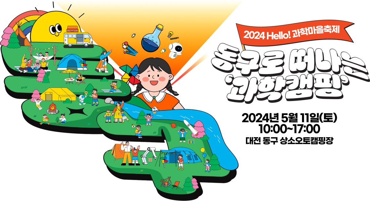 2024 Hello! 과학마을축제 동구로 떠나는 '과학캠핑' 2024년 5월 11일(토) 10:00~17:00 대전 동구 상소오토캠핑장